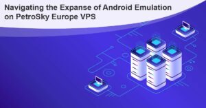 Read more about the article Navigating the Expanse of Android Emulation on PetroSky Europe VPS